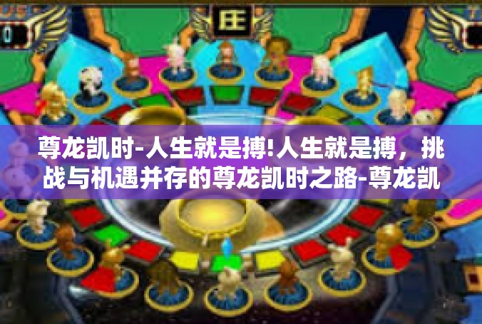 尊龙凯时-人生就是搏!人生就是搏，挑战与机遇并存的尊龙凯时之路-尊龙凯时-人生就是搏!