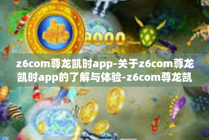 z6com尊龙凯时app-关于z6com尊龙凯时app的了解与体验-z6com尊龙凯时app