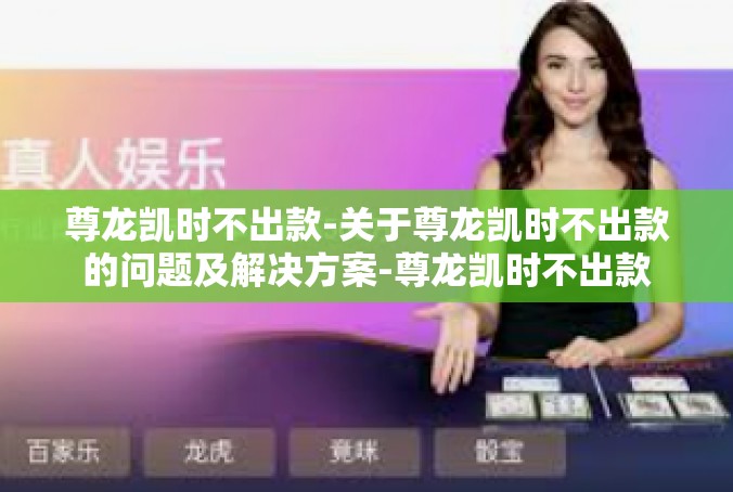 尊龙凯时不出款-关于尊龙凯时不出款的问题及解决方案-尊龙凯时不出款