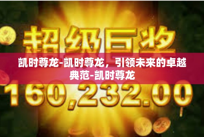 凯时尊龙-凯时尊龙，引领未来的卓越典范-凯时尊龙