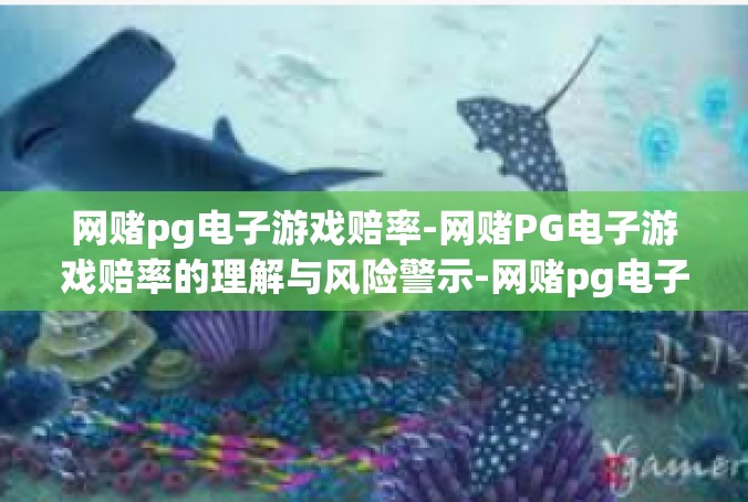 网赌pg电子游戏赔率-网赌PG电子游戏赔率的理解与风险警示-网赌pg电子游戏赔率
