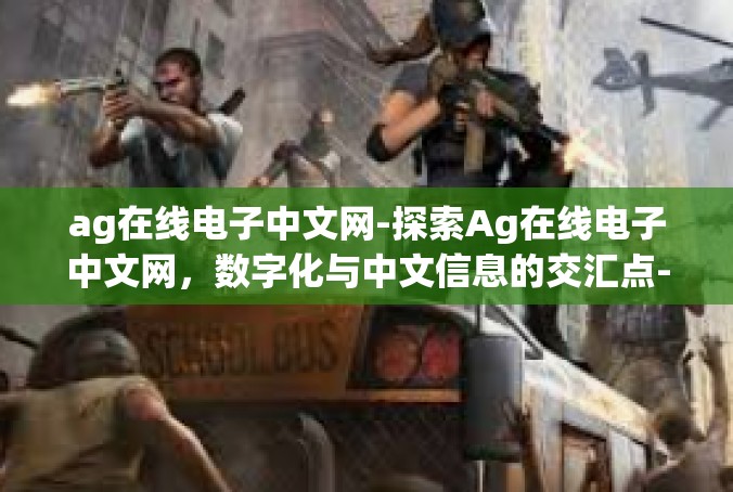 ag在线电子中文网-探索Ag在线电子中文网，数字化与中文信息的交汇点-ag在线电子中文网
