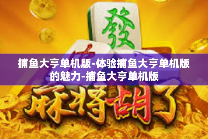 捕鱼大亨单机版-体验捕鱼大亨单机版的魅力-捕鱼大亨单机版