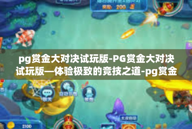 pg赏金大对决试玩版-PG赏金大对决试玩版—体验极致的竞技之道-pg赏金大对决试玩版