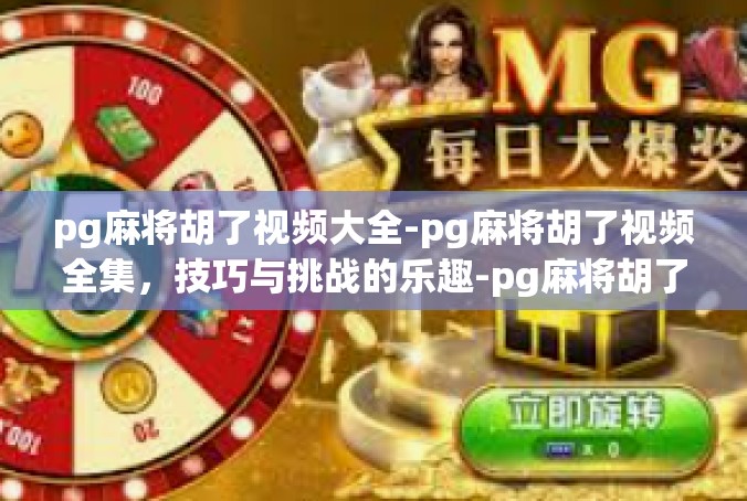 pg麻将胡了视频大全-pg麻将胡了视频全集，技巧与挑战的乐趣-pg麻将胡了视频大全