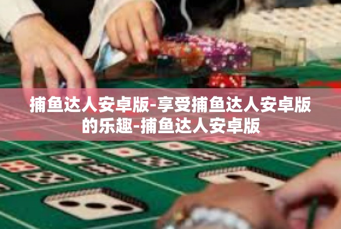 捕鱼达人安卓版-享受捕鱼达人安卓版的乐趣-捕鱼达人安卓版