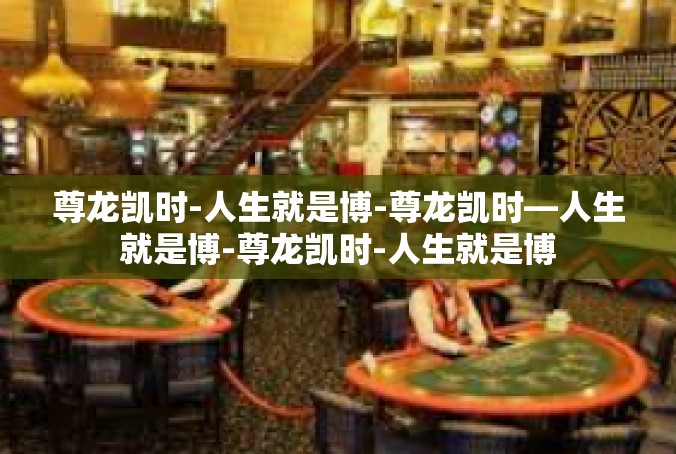 尊龙凯时-人生就是博-尊龙凯时—人生就是博-尊龙凯时-人生就是博