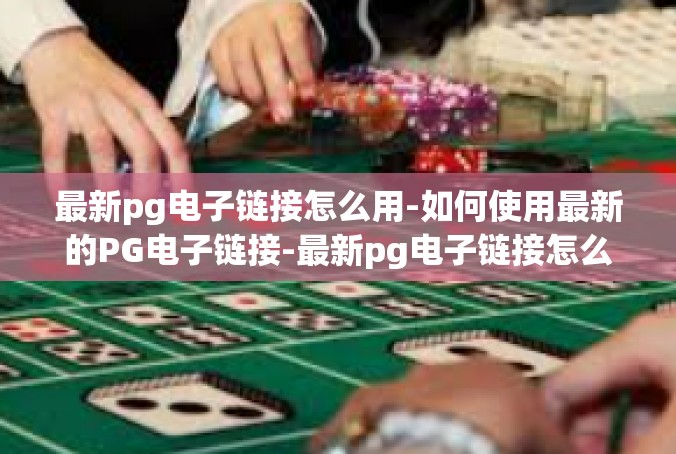 最新pg电子链接怎么用-如何使用最新的PG电子链接-最新pg电子链接怎么用