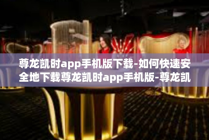 尊龙凯时app手机版下载-如何快速安全地下载尊龙凯时app手机版-尊龙凯时app手机版下载
