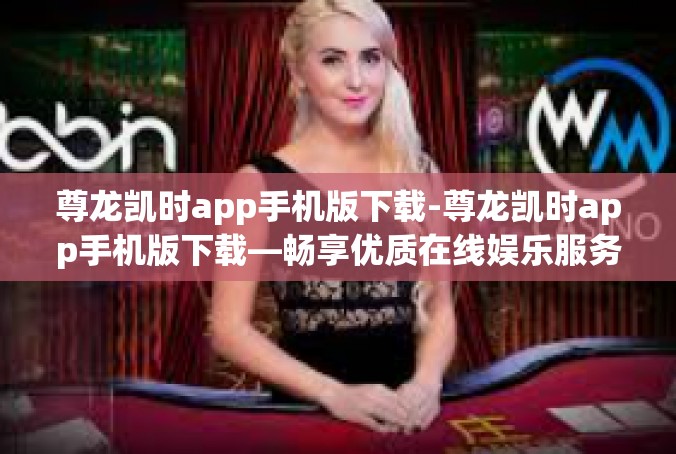 尊龙凯时app手机版下载-尊龙凯时app手机版下载—畅享优质在线娱乐服务的便捷选择-尊龙凯时app手机版下载