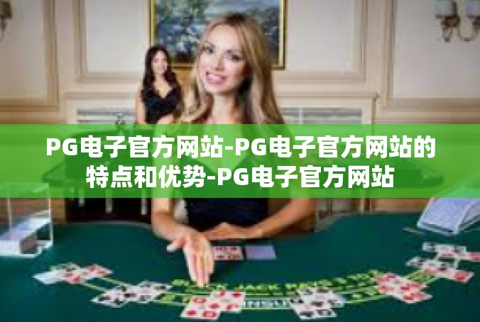 PG电子官方网站-PG电子官方网站的特点和优势-PG电子官方网站