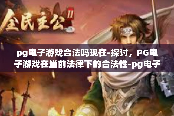 pg电子游戏合法吗现在-探讨，PG电子游戏在当前法律下的合法性-pg电子游戏合法吗现在