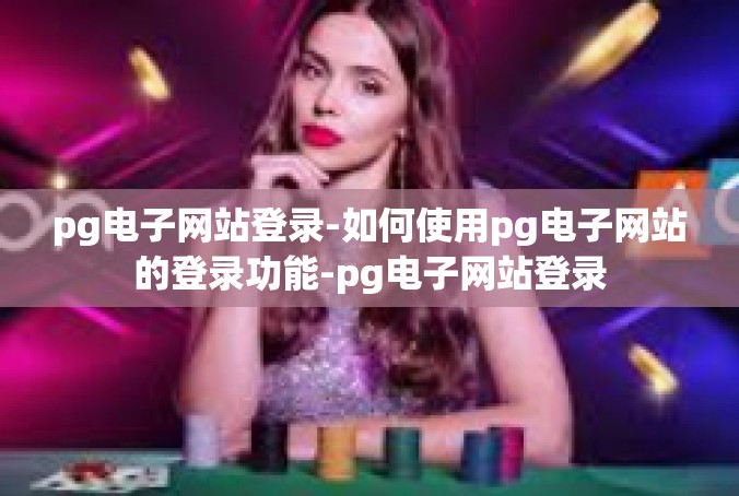 pg电子网站登录-如何使用pg电子网站的登录功能-pg电子网站登录