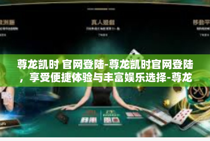 尊龙凯时 官网登陆-尊龙凯时官网登陆，享受便捷体验与丰富娱乐选择-尊龙凯时 官网登陆