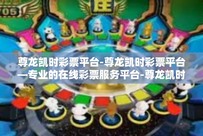 尊龙凯时彩票平台-尊龙凯时彩票平台—专业的在线彩票服务平台-尊龙凯时彩票平台