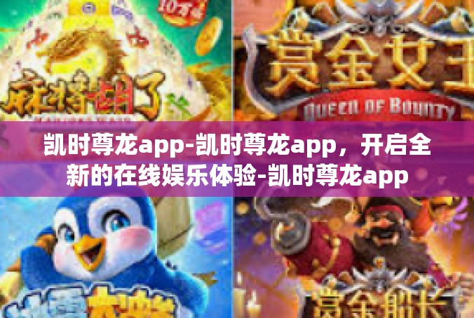 凯时尊龙app-凯时尊龙app，开启全新的在线娱乐体验-凯时尊龙app