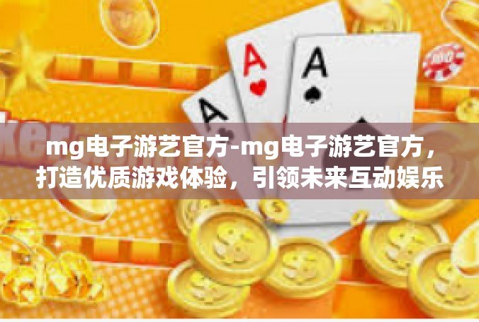 mg电子游艺官方-mg电子游艺官方，打造优质游戏体验，引领未来互动娱乐潮流-mg电子游艺官方