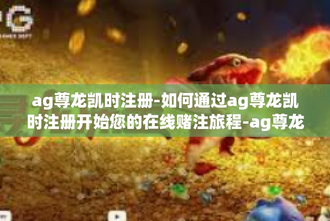 ag尊龙凯时注册-如何通过ag尊龙凯时注册开始您的在线赌注旅程-ag尊龙凯时注册