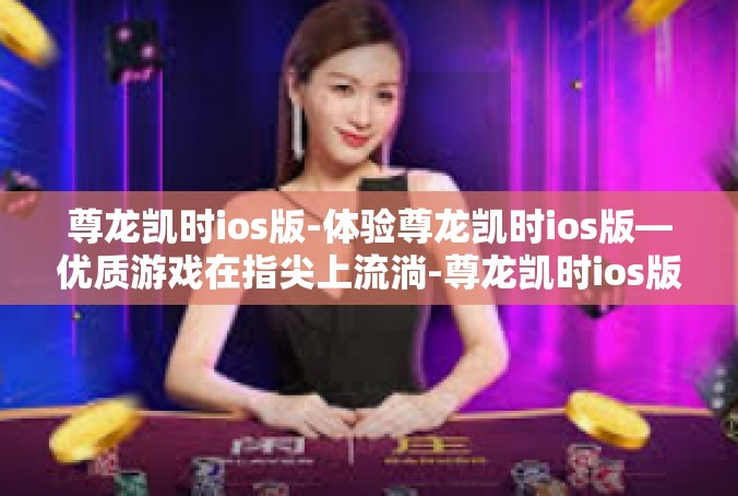 尊龙凯时ios版-体验尊龙凯时ios版—优质游戏在指尖上流淌-尊龙凯时ios版
