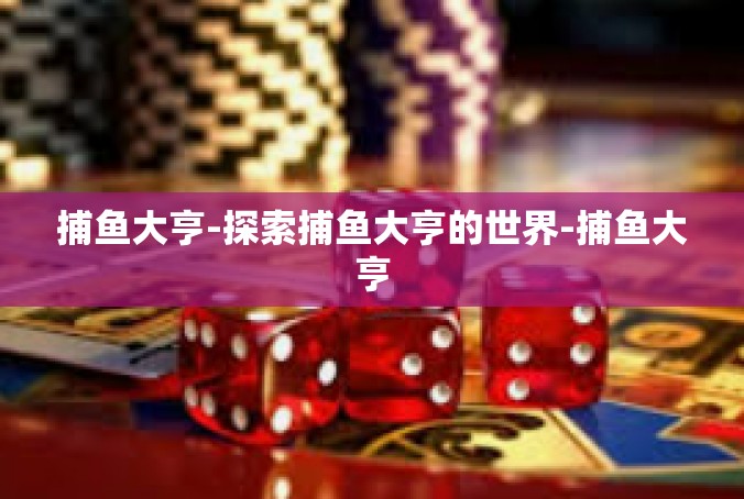 捕鱼大亨-探索捕鱼大亨的世界-捕鱼大亨