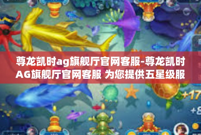 尊龙凯时ag旗舰厅官网客服-尊龙凯时AG旗舰厅官网客服 为您提供五星级服务的专业团队-尊龙凯时ag旗舰厅官网客服