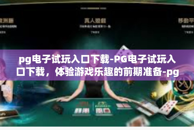 pg电子试玩入口下载-PG电子试玩入口下载，体验游戏乐趣的前期准备-pg电子试玩入口下载