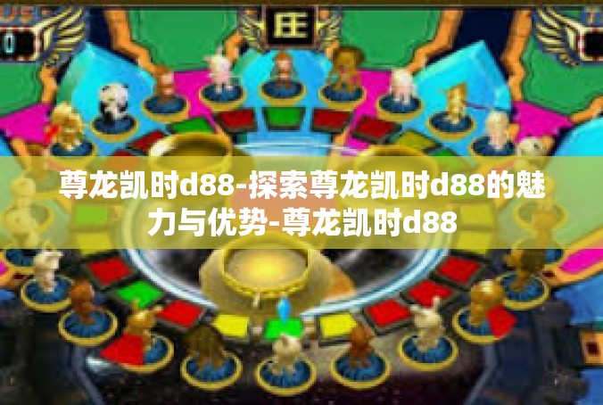 尊龙凯时d88-探索尊龙凯时d88的魅力与优势-尊龙凯时d88