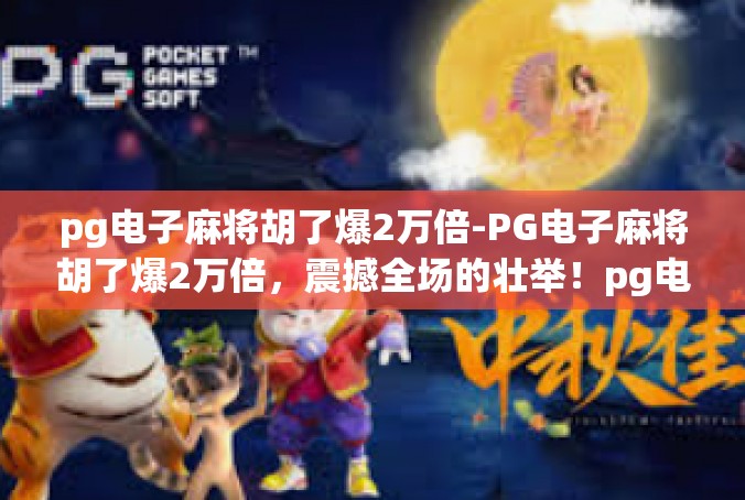pg电子麻将胡了爆2万倍-PG电子麻将胡了爆2万倍，震撼全场的壮举！pg电子麻将胡了爆2万倍