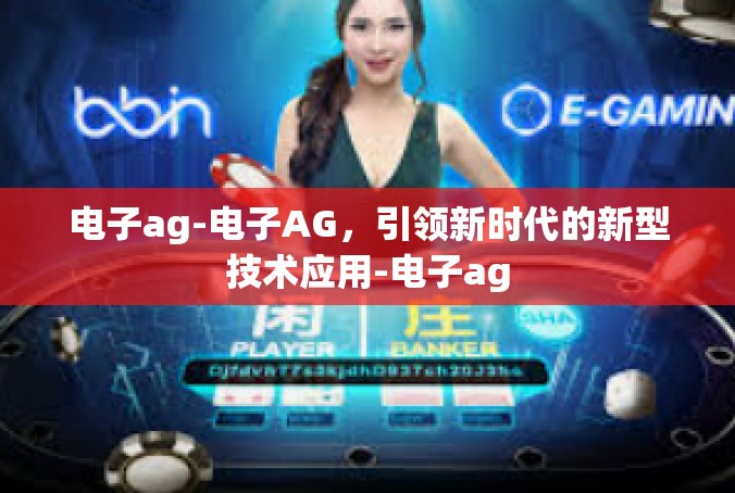 电子ag-电子AG，引领新时代的新型技术应用-电子ag