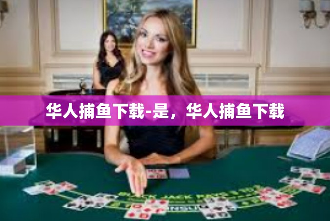 华人捕鱼下载-是，华人捕鱼下载
