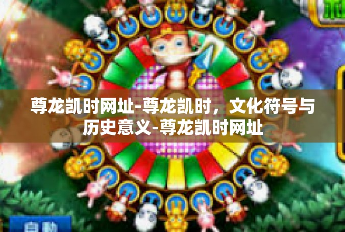 尊龙凯时网址-尊龙凯时，文化符号与历史意义-尊龙凯时网址