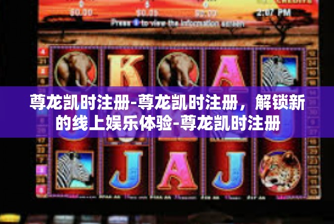 尊龙凯时注册-尊龙凯时注册，解锁新的线上娱乐体验-尊龙凯时注册