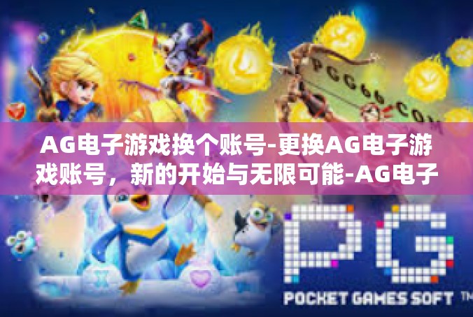 AG电子游戏换个账号-更换AG电子游戏账号，新的开始与无限可能-AG电子游戏换个账号