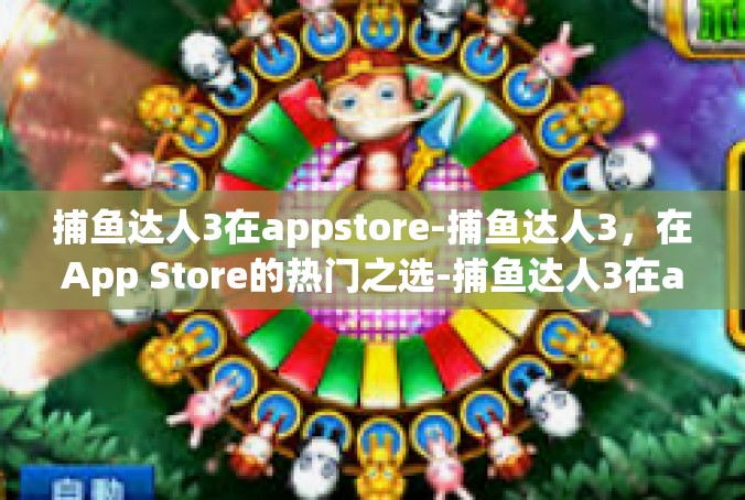 捕鱼达人3在appstore-捕鱼达人3，在App Store的热门之选-捕鱼达人3在appstore
