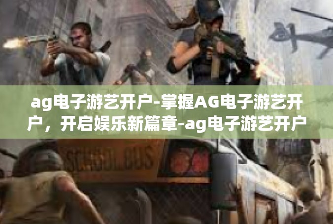 ag电子游艺开户-掌握AG电子游艺开户，开启娱乐新篇章-ag电子游艺开户