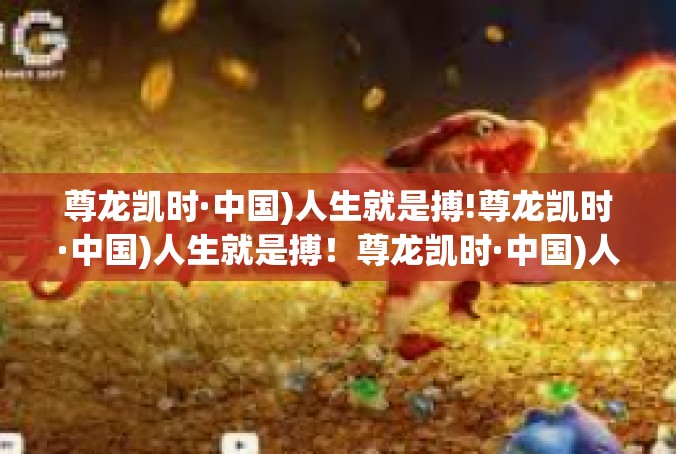 尊龙凯时·中国)人生就是搏!尊龙凯时·中国)人生就是搏！尊龙凯时·中国)人生就是搏!