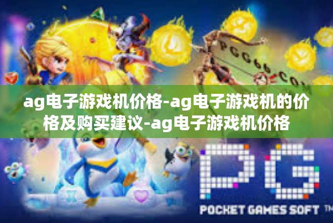 ag电子游戏机价格-ag电子游戏机的价格及购买建议-ag电子游戏机价格