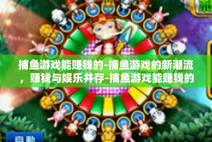 捕鱼游戏能赚钱的-捕鱼游戏的新潮流，赚钱与娱乐并存-捕鱼游戏能赚钱的