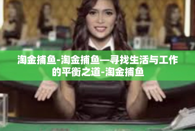 淘金捕鱼-淘金捕鱼—寻找生活与工作的平衡之道-淘金捕鱼
