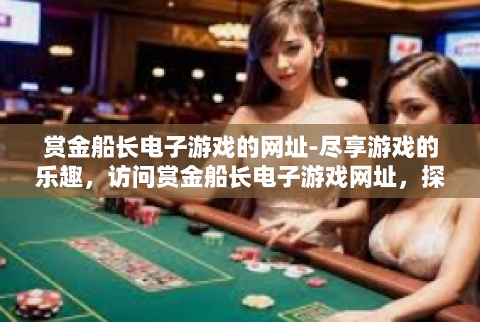 赏金船长电子游戏的网址-尽享游戏的乐趣，访问赏金船长电子游戏网址，探索虚拟大海的无尽宝藏-赏金船长电子游戏的网址