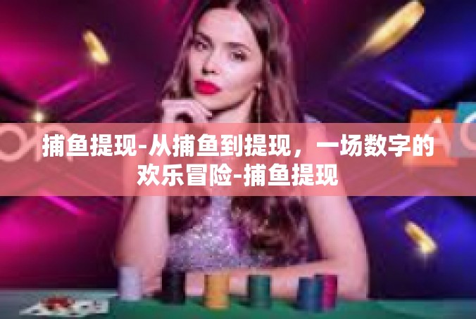 捕鱼提现-从捕鱼到提现，一场数字的欢乐冒险-捕鱼提现