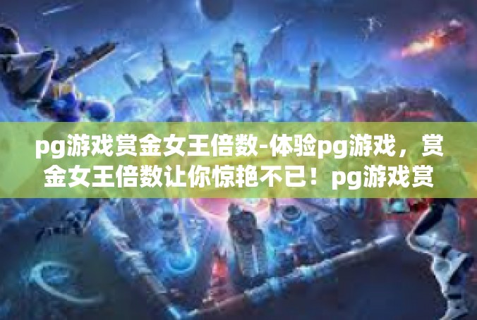 pg游戏赏金女王倍数-体验pg游戏，赏金女王倍数让你惊艳不已！pg游戏赏金女王倍数
