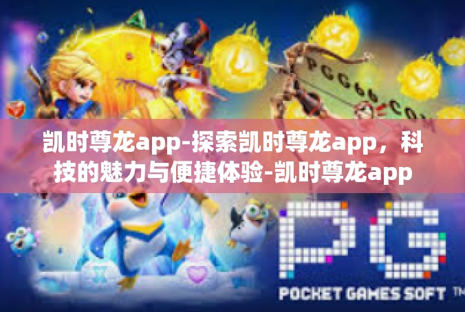 凯时尊龙app-探索凯时尊龙app，科技的魅力与便捷体验-凯时尊龙app