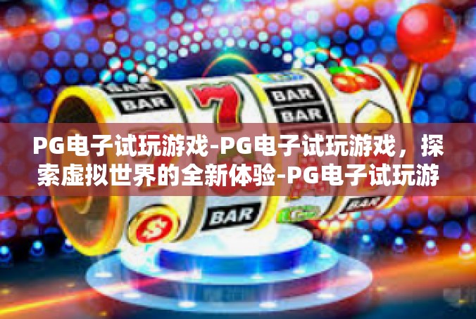 PG电子试玩游戏-PG电子试玩游戏，探索虚拟世界的全新体验-PG电子试玩游戏