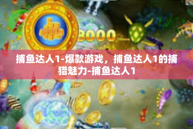 捕鱼达人1-爆款游戏，捕鱼达人1的捕猎魅力-捕鱼达人1