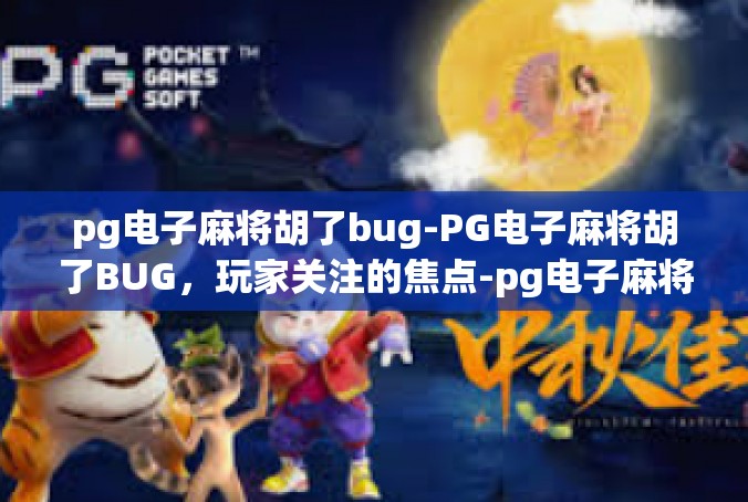 pg电子麻将胡了bug-PG电子麻将胡了BUG，玩家关注的焦点-pg电子麻将胡了bug