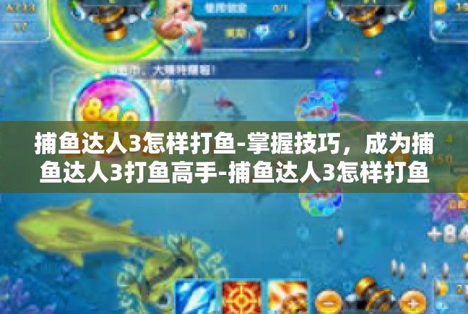 捕鱼达人3怎样打鱼-掌握技巧，成为捕鱼达人3打鱼高手-捕鱼达人3怎样打鱼