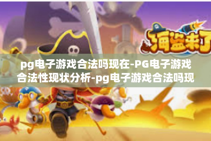 pg电子游戏合法吗现在-PG电子游戏合法性现状分析-pg电子游戏合法吗现在