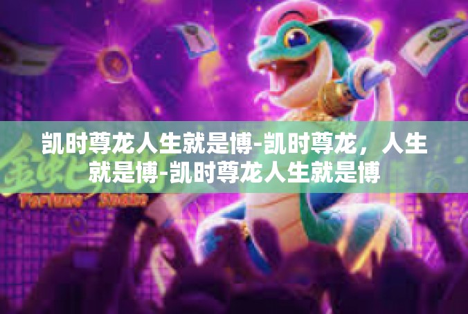 凯时尊龙人生就是博-凯时尊龙，人生就是博-凯时尊龙人生就是博