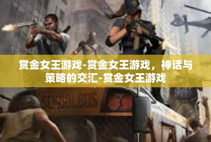 赏金女王游戏-赏金女王游戏，神话与策略的交汇-赏金女王游戏